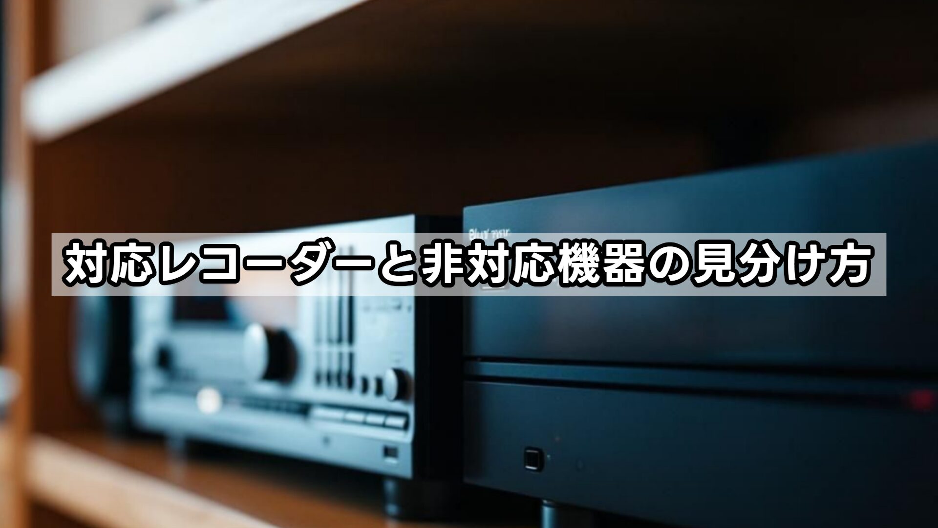 対応レコーダーと非対応機器の見分け方