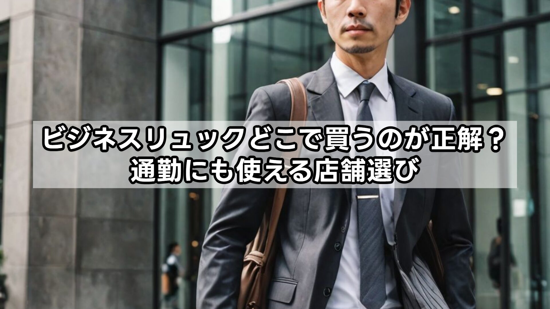 ビジネスリュックどこで買うのが正解？通勤にも使える店舗選び