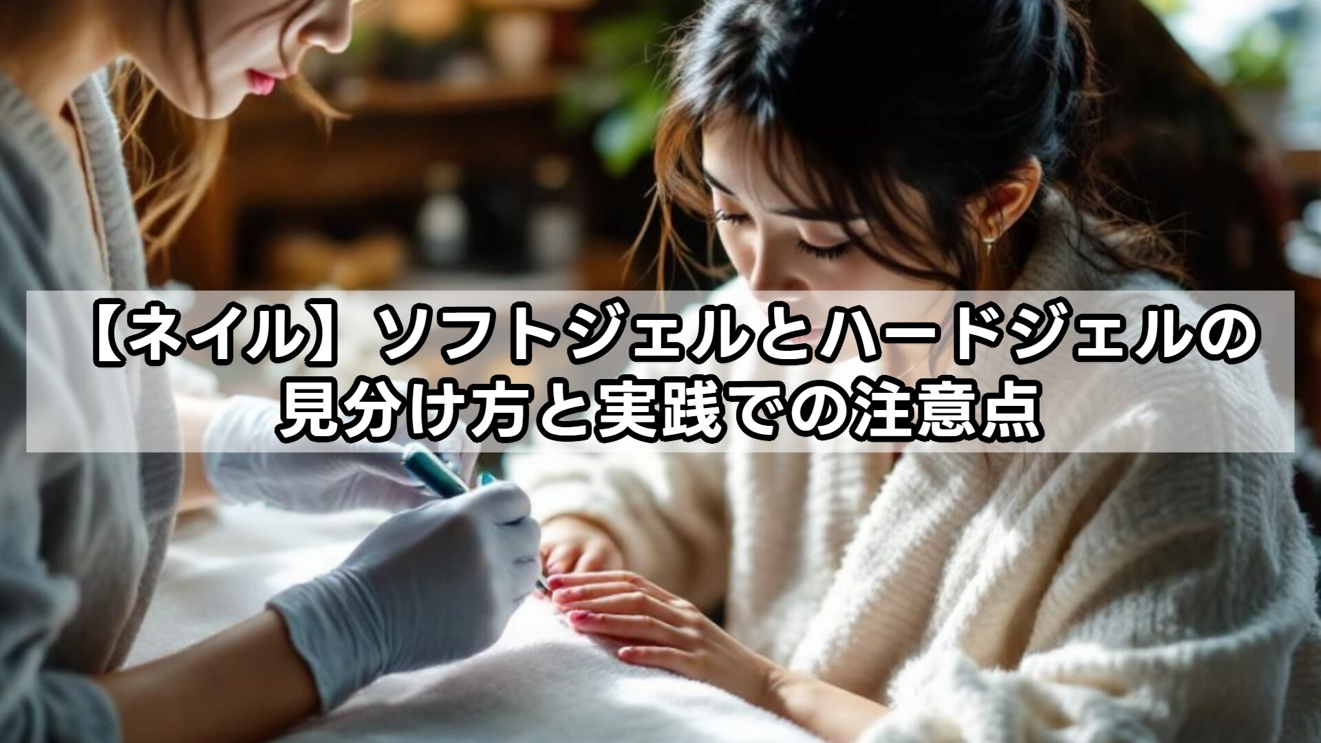 【ネイル】ソフトジェルとハードジェルの見分け方と実践での注意点