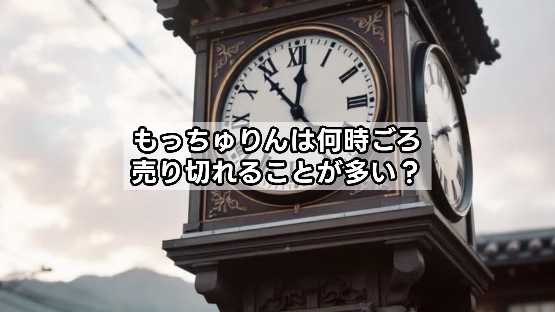 もっちゅりんは何時ごろ売り切れることが多い？
