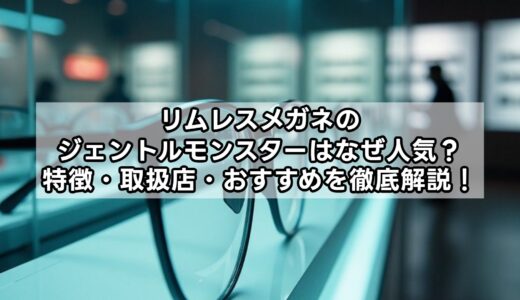 リムレスメガネのジェントルモンスターはなぜ人気？特徴・取扱店・おすすめを徹底解説！