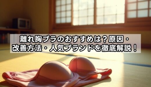 離れ胸ブラのおすすめは？原因・改善方法・人気ブランドを徹底解説！