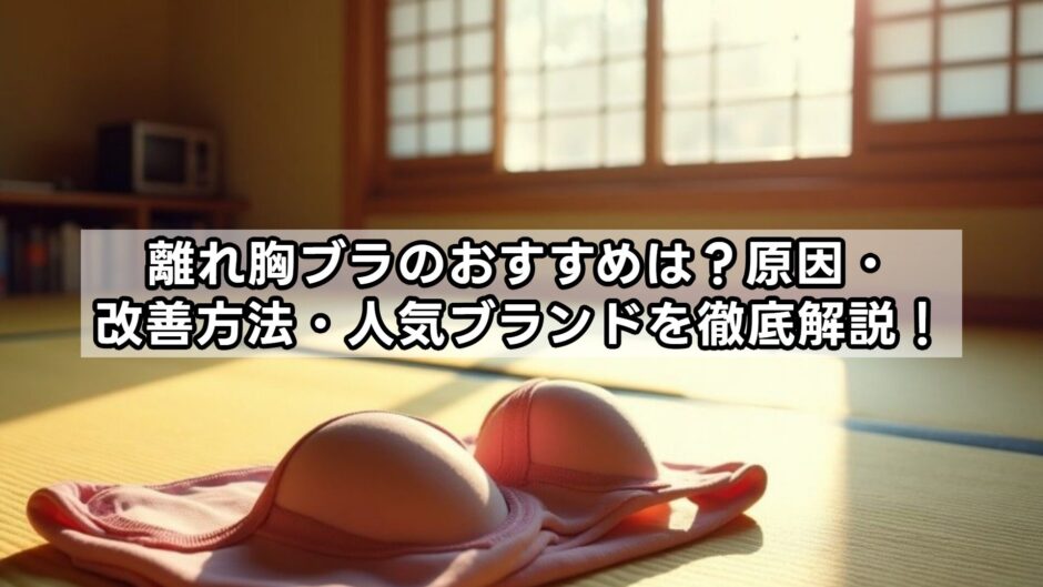 離れ胸ブラのおすすめは？原因・改善方法・人気ブランドを徹底解説！