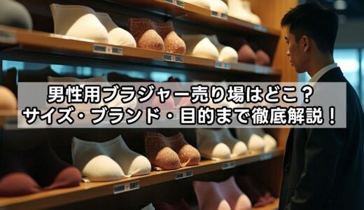 男性用ブラジャー売り場はどこ？サイズ・ブランド・目的まで徹底解説！