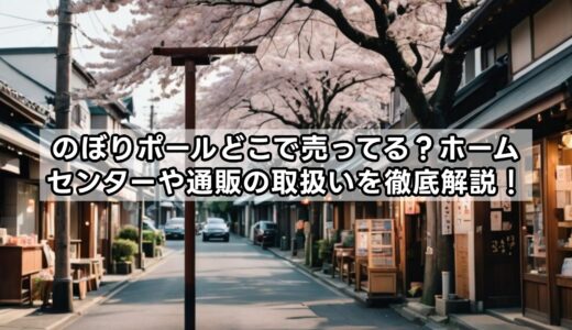 のぼりポールどこで売ってる？ホームセンターや通販の取扱いを徹底解説！
