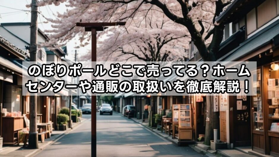 のぼりポールどこで売ってる？ホームセンターや通販の取扱いを徹底解説！