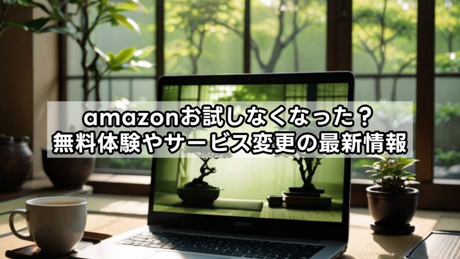 【amazonお試しなくなった？】無料体験やサービス変更の最新情報まとめ！