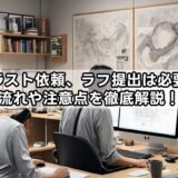 イラスト依頼、ラフ提出は必要？流れや注意点を徹底解説！