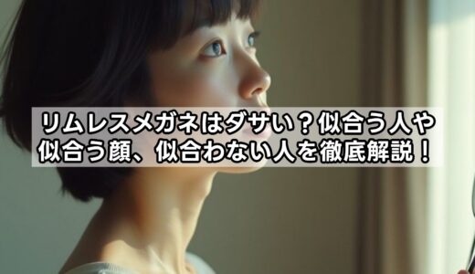 リムレスメガネはダサい？似合う人や似合う顔、似合わない人を徹底解説！