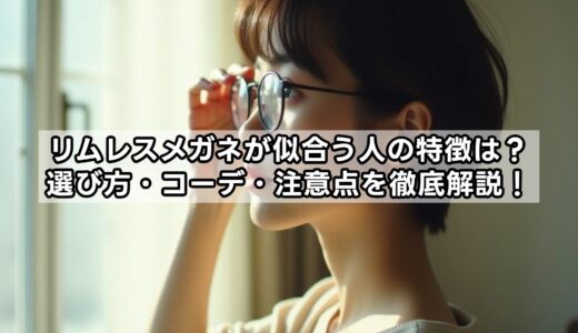 リムレスメガネが似合う人の特徴は？選び方・コーデ・注意点を徹底解説！