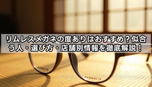 リムレスメガネの度ありはおすすめ？似合う人・選び方・店舗別情報を徹底解説！