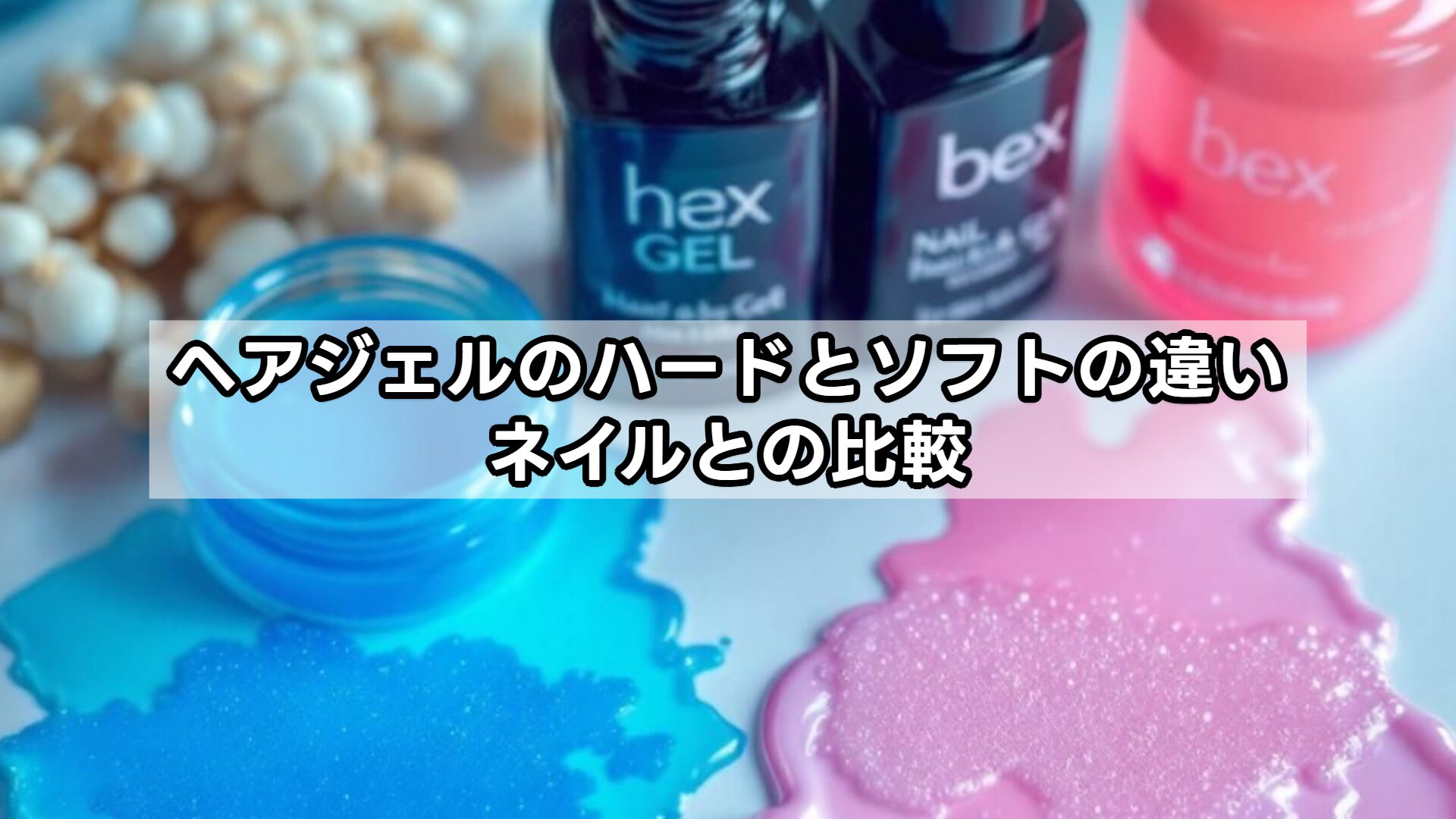 ヘアジェルのハードとソフトの違い、ネイルとの比較
