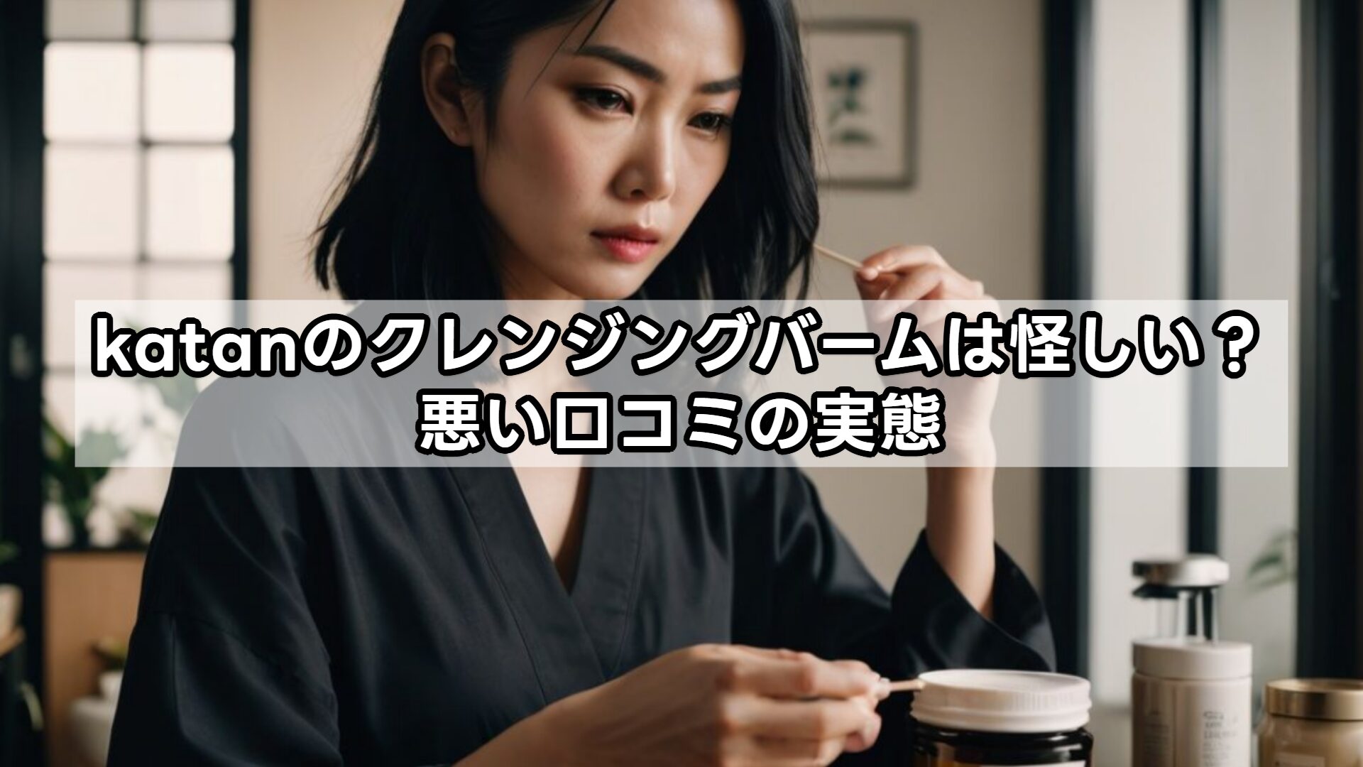 katanのクレンジングバームは怪しい？悪い口コミの実態