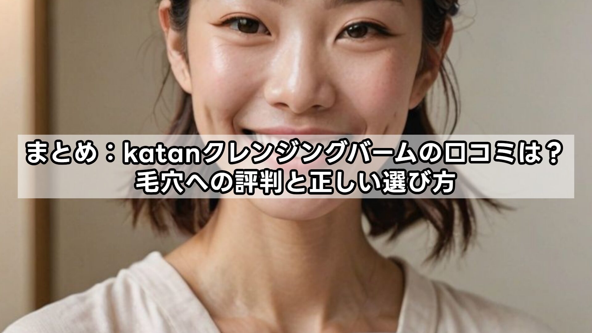 まとめ：katanクレンジングバームの口コミは？毛穴への評判と正しい選び方