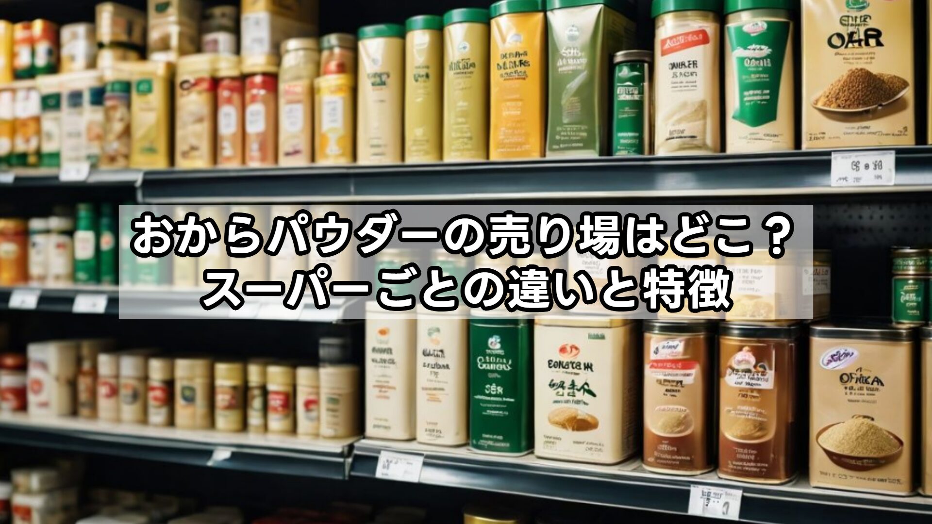 おからパウダーの売り場はどこ？スーパーごとの違いと特徴