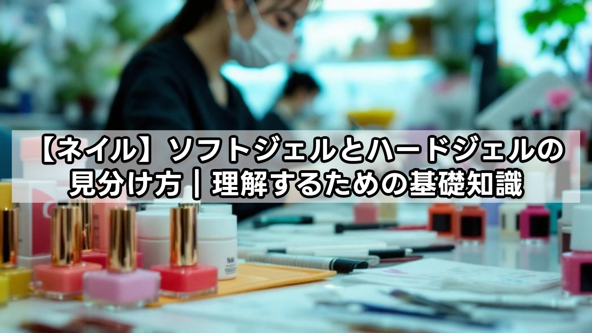 【ネイル】ソフトジェルとハードジェルの見分け方｜理解するための基礎知識