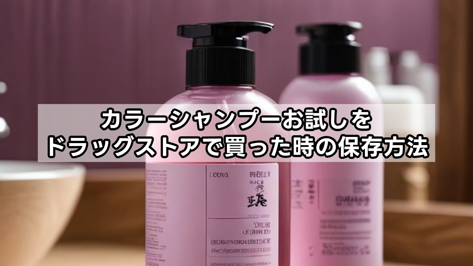 カラーシャンプーお試しをドラッグストアで買った時の保存方法