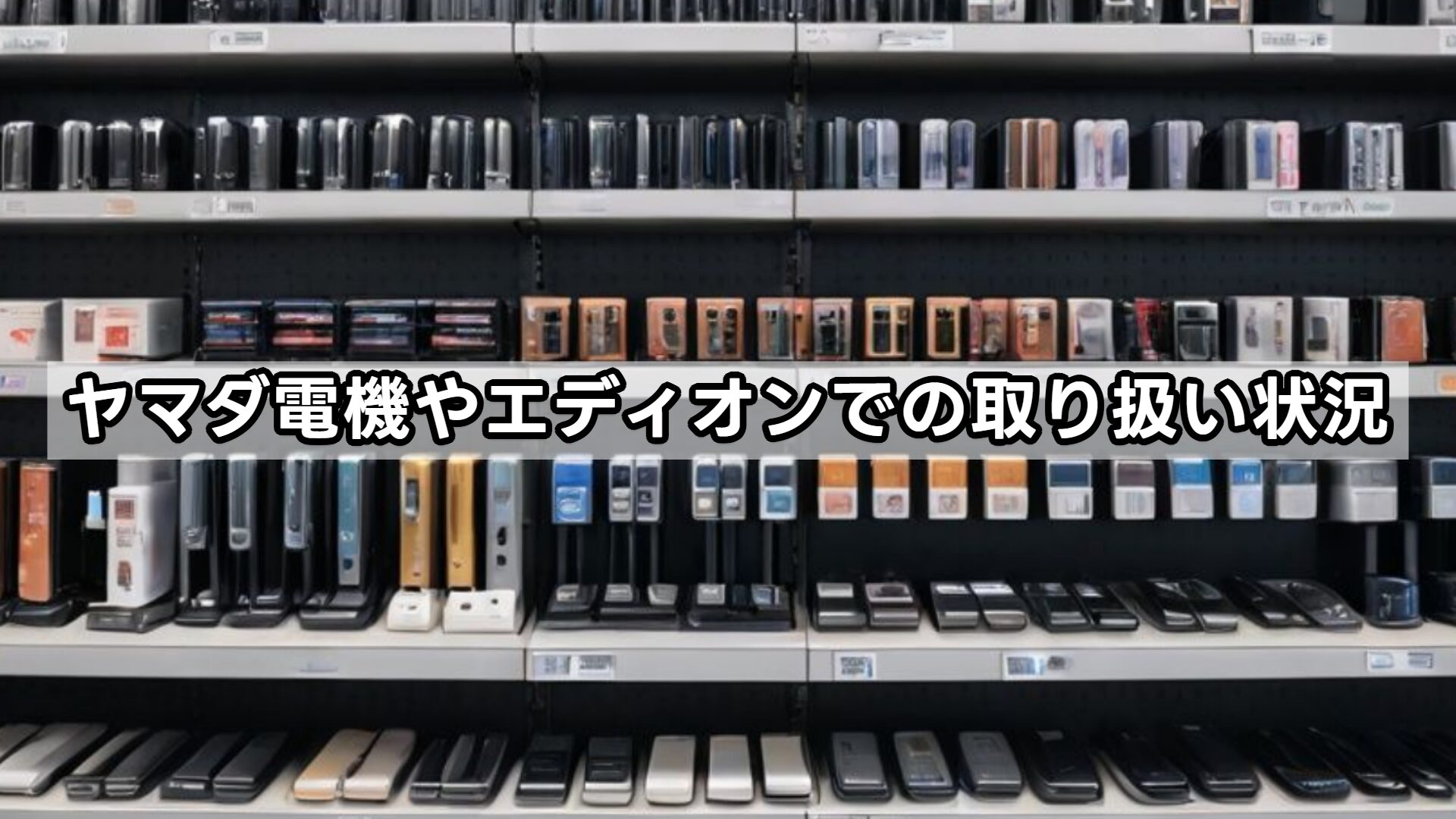 ヤマダ電機やエディオンでの取り扱い状況