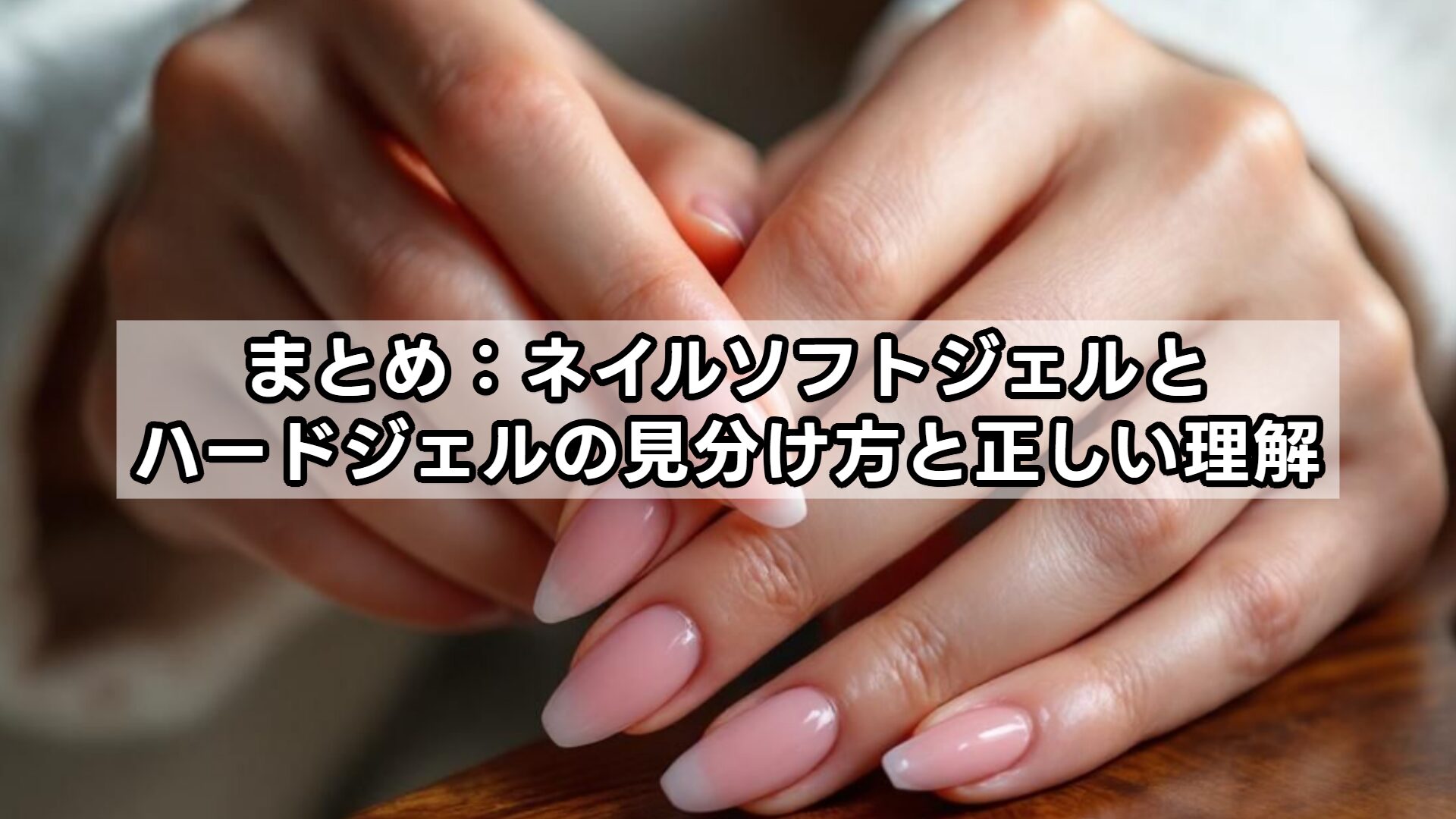 まとめ：ネイルソフトジェルとハードジェルの見分け方と正しい理解