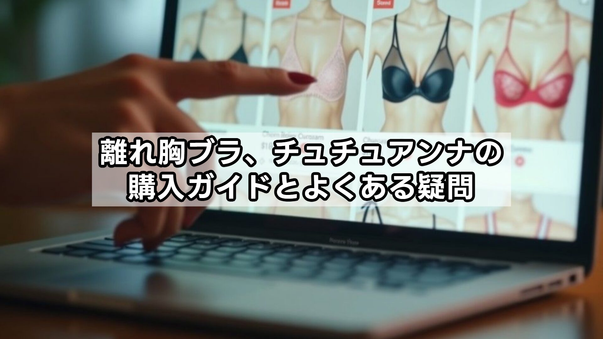 離れ胸ブラ、チュチュアンナの購入ガイドとよくある疑問