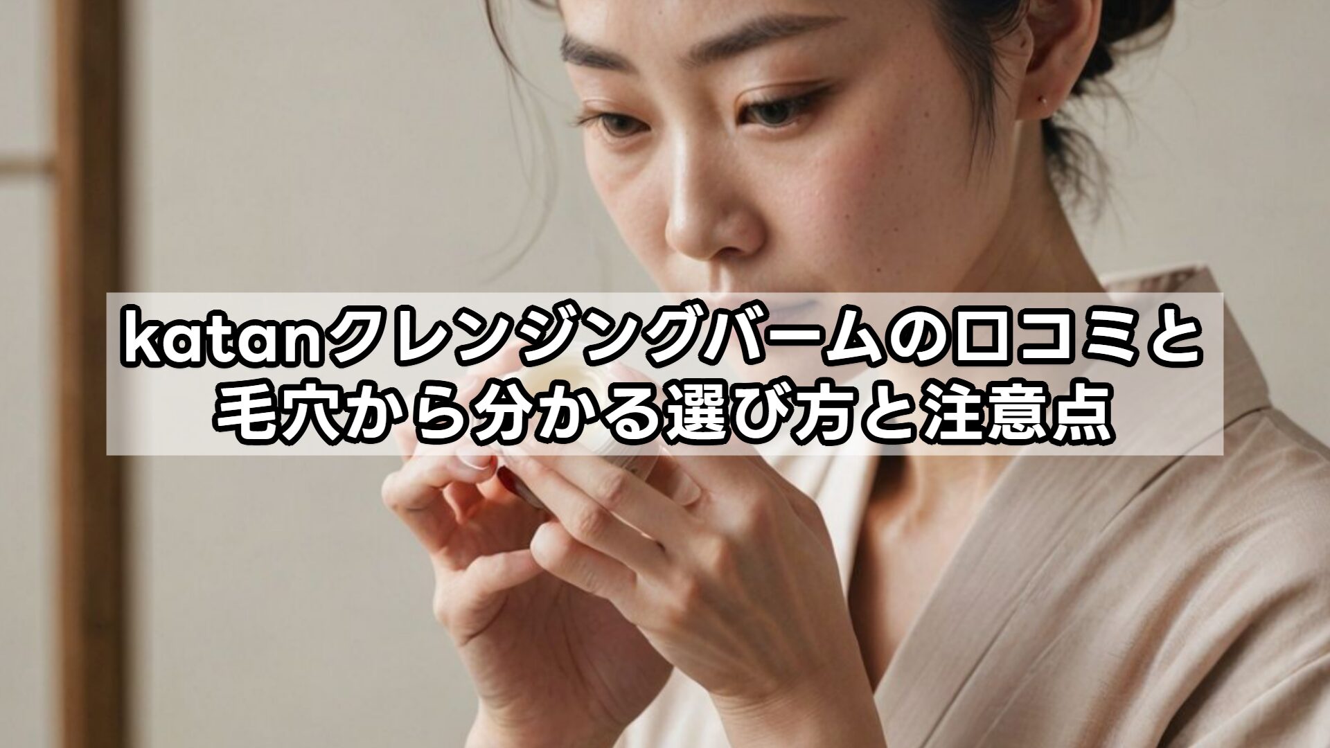 katanクレンジングバームの口コミと毛穴から分かる選び方と注意点