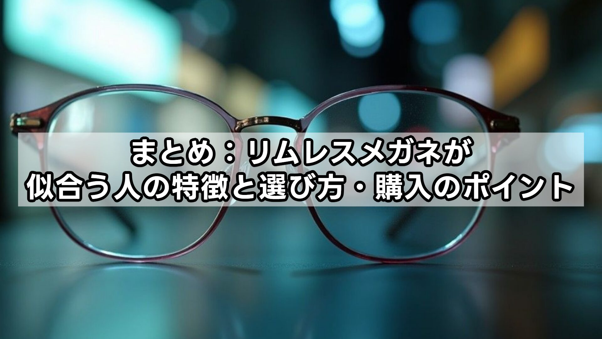 まとめ：リムレスメガネが似合う人の特徴と選び方・購入のポイント