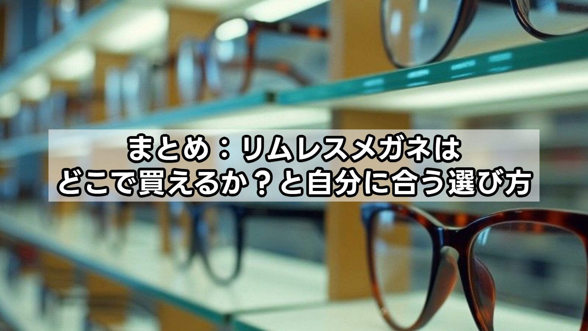 まとめ：リムレスメガネはどこで買えるか？と自分に合う選び方