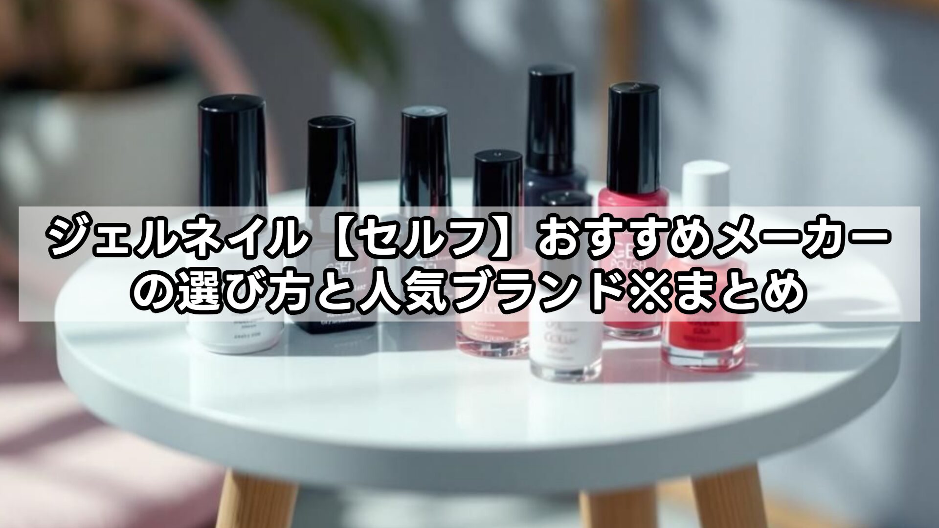 ジェルネイル【セルフ】おすすめメーカーの選び方と人気ブランド