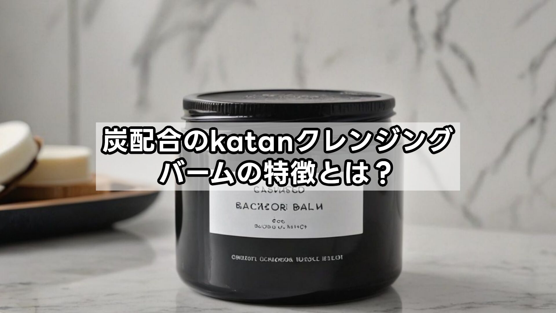 炭配合のkatanクレンジングバームの特徴とは?