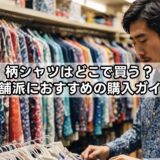 柄シャツはどこで買う？店舗派におすすめの購入ガイド
