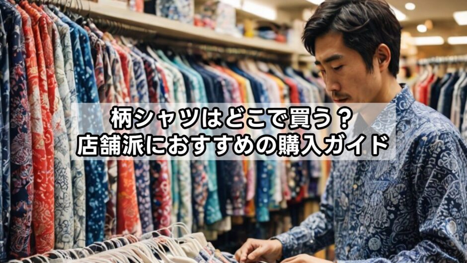 柄シャツはどこで買う？店舗派におすすめの購入ガイド