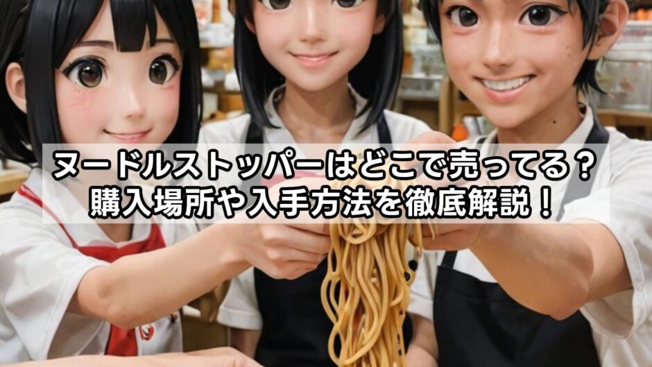ヌードルストッパーはどこで売ってる？購入場所や入手方法を徹底解説！