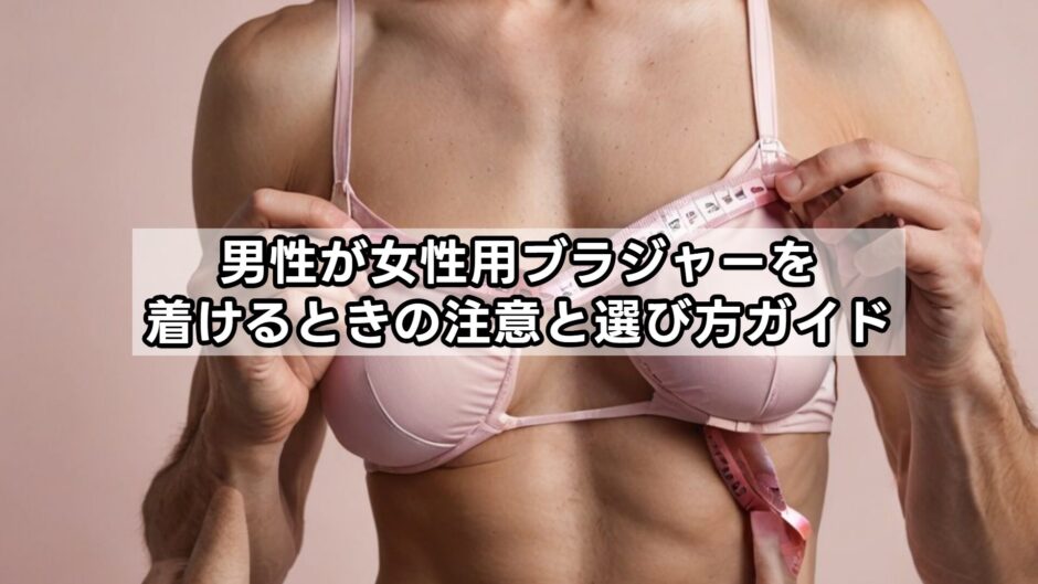 男性が女性用ブラジャーを着けるときの注意と選び方ガイド