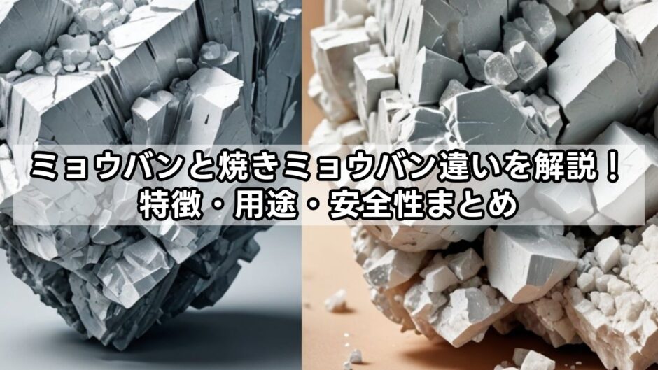 ミョウバンと焼きミョウバン違いを解説！特徴・用途・安全性まとめ