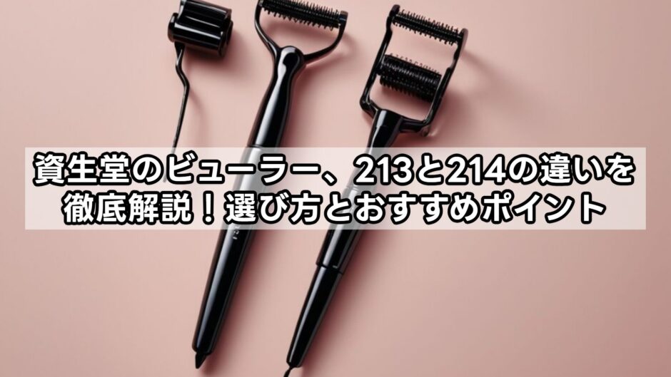 資生堂のビューラー、213と214の違いを徹底解説！選び方とおすすめポイント
