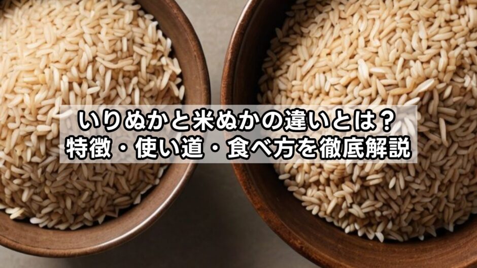 いりぬかと米ぬかの違いとは？特徴・使い道・食べ方を徹底解説
