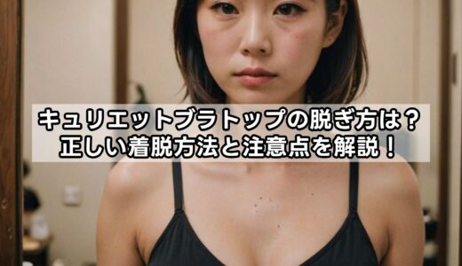 キュリエットブラトップの脱ぎ方は？正しい着脱方法と注意点を解説！