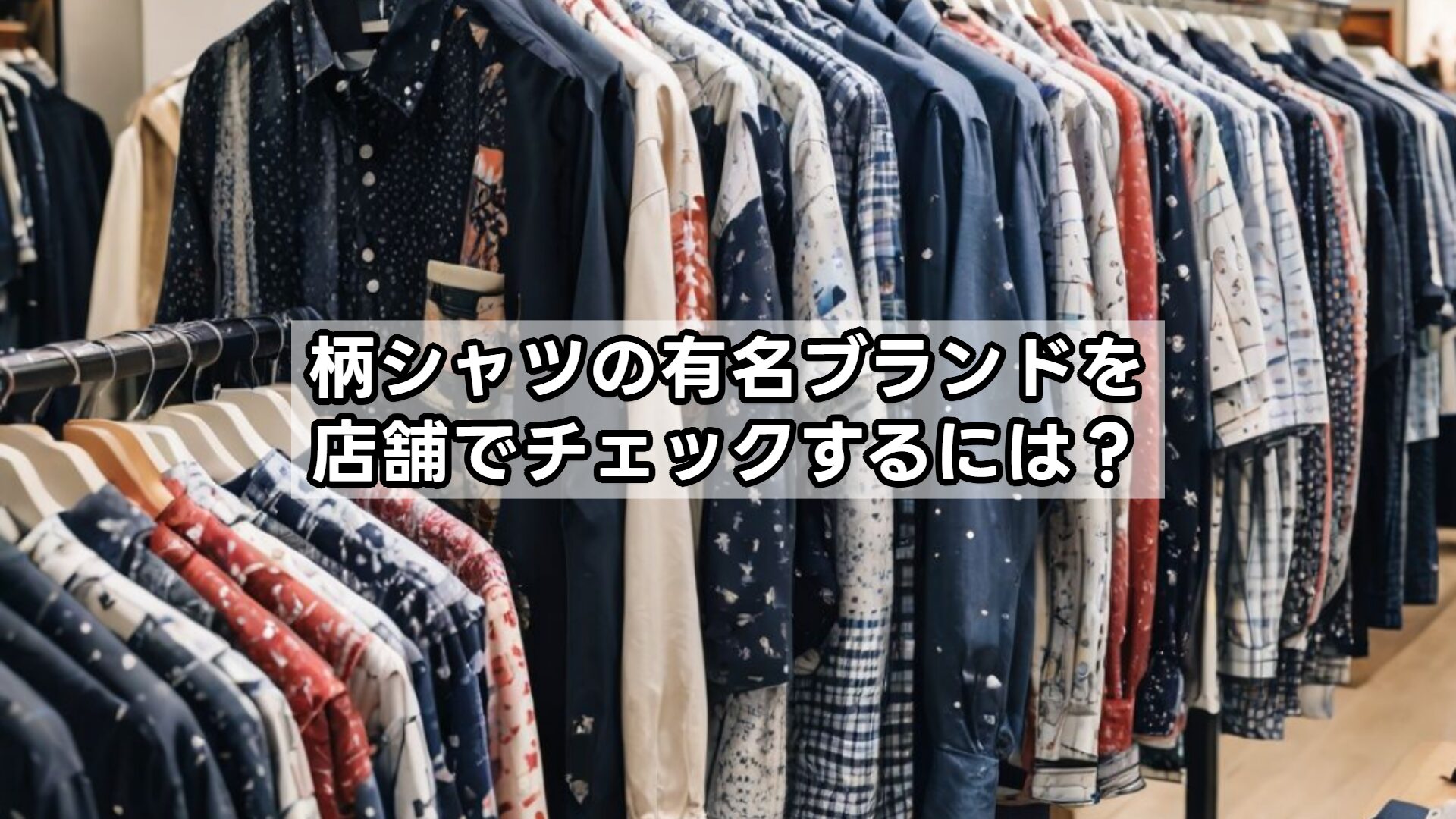 柄シャツの有名ブランドを店舗でチェックするには？