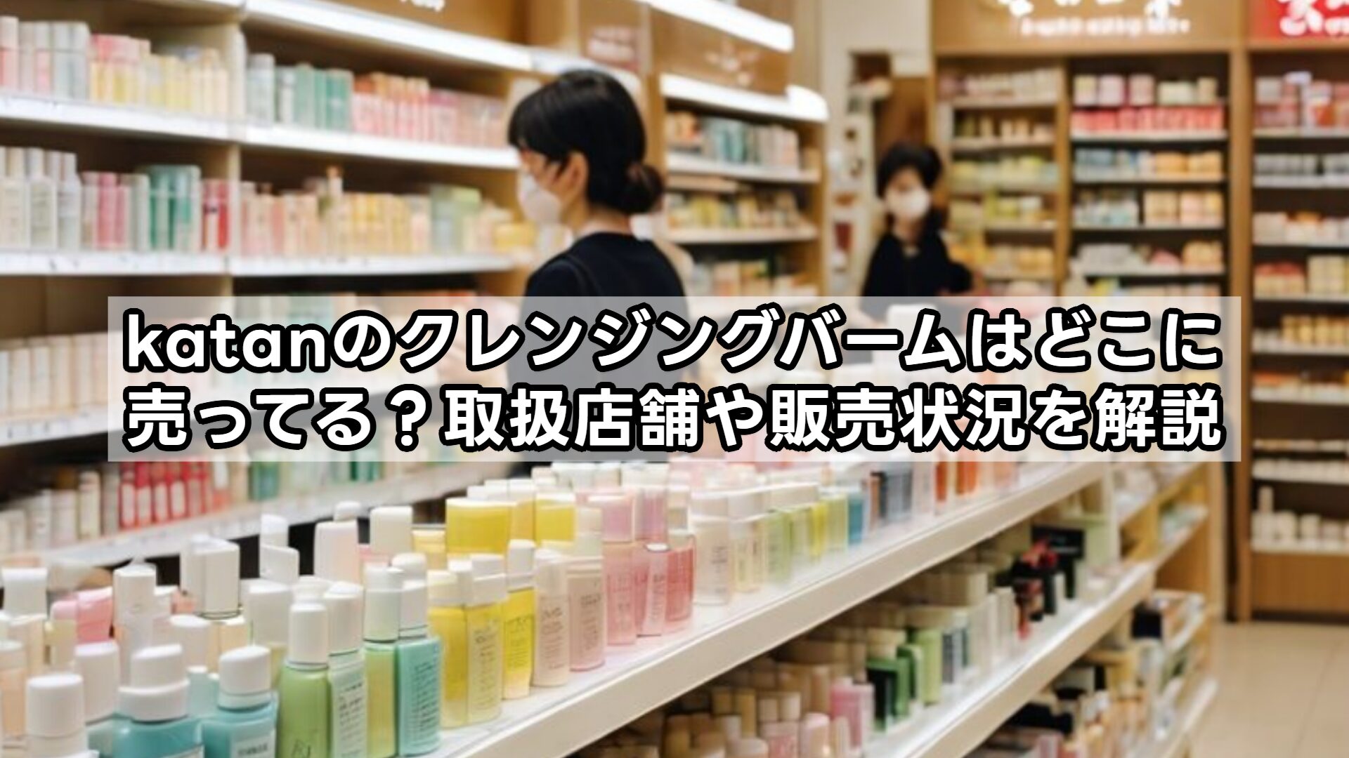 katanのクレンジングバームはどこに売ってる?取扱店舗や販売状況を解説
