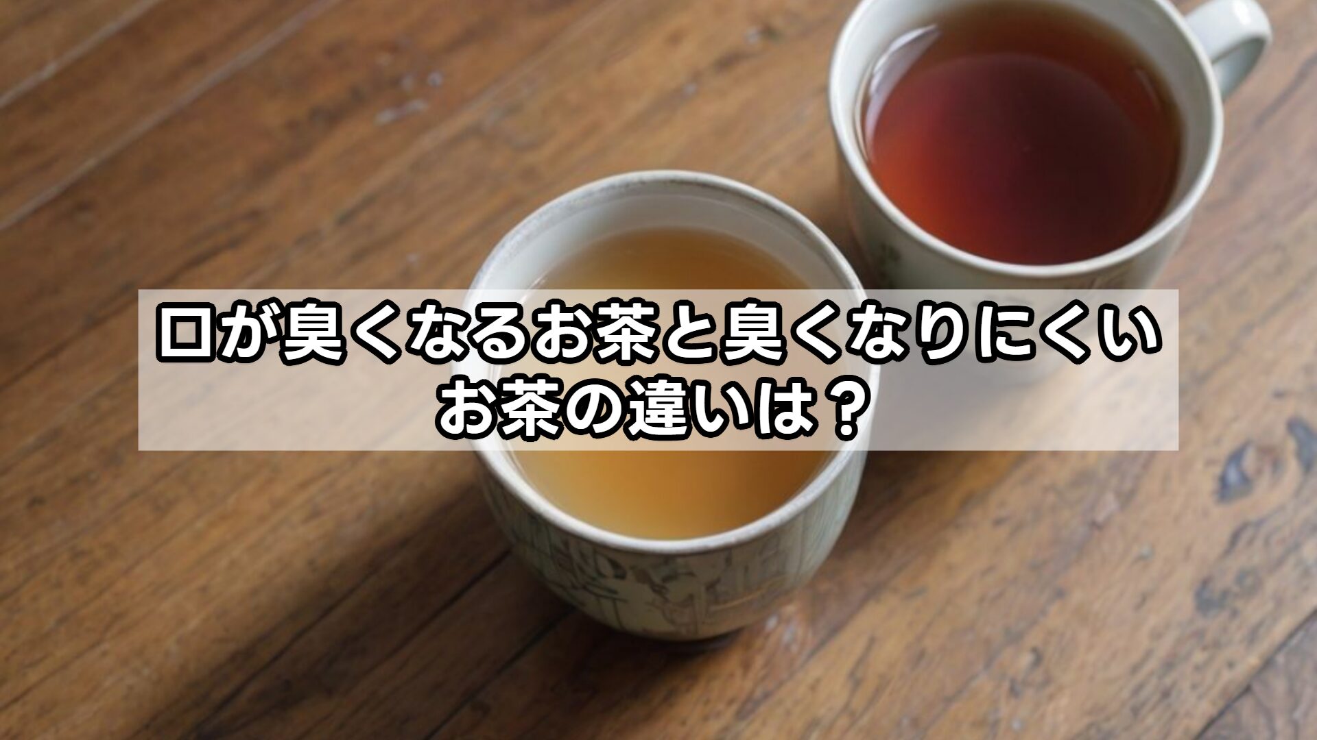 口が臭くなるお茶と臭くなりにくいお茶の違いは?