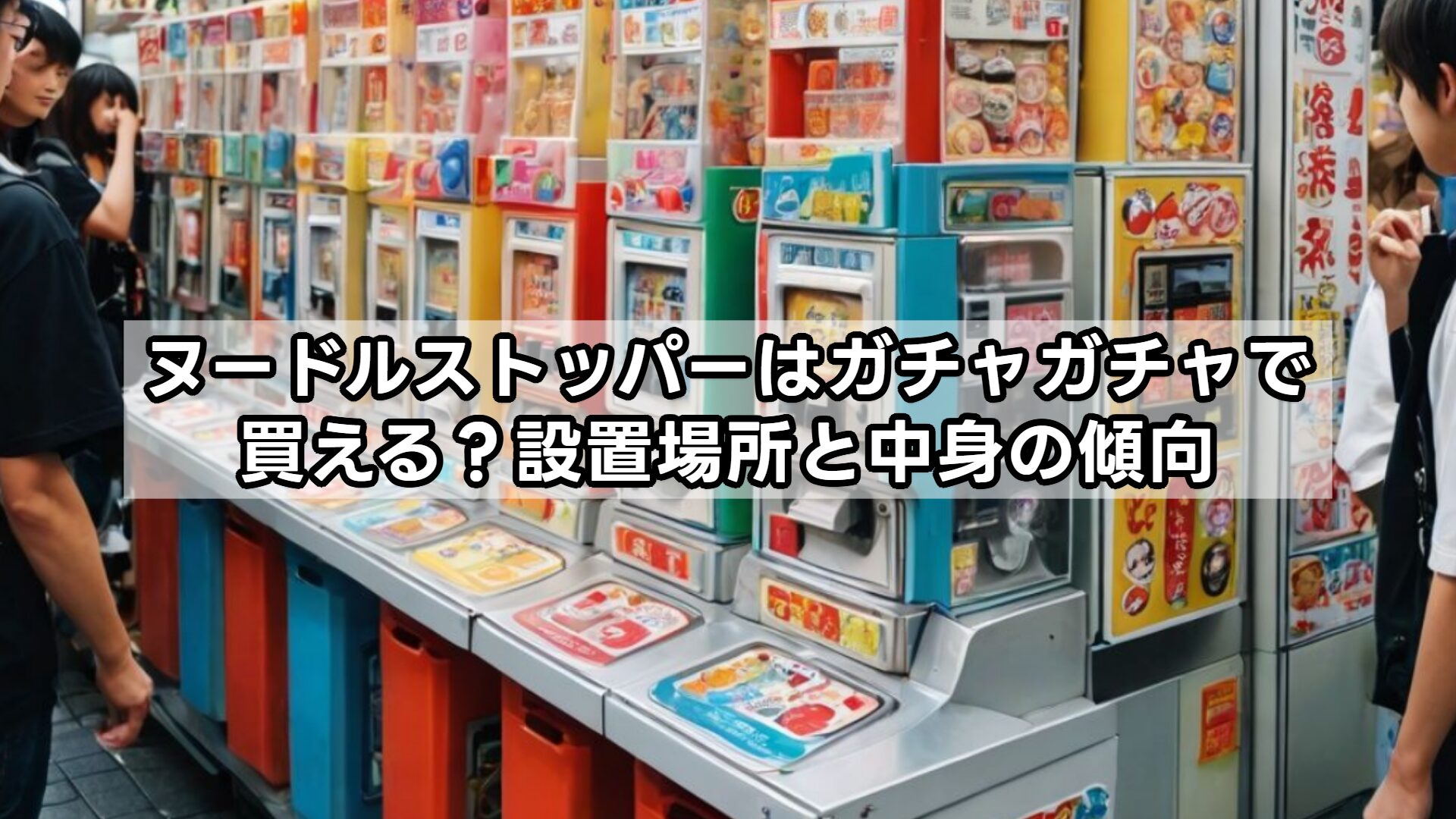 ヌードルストッパーはガチャガチャで買える?設置場所と中身の傾向
