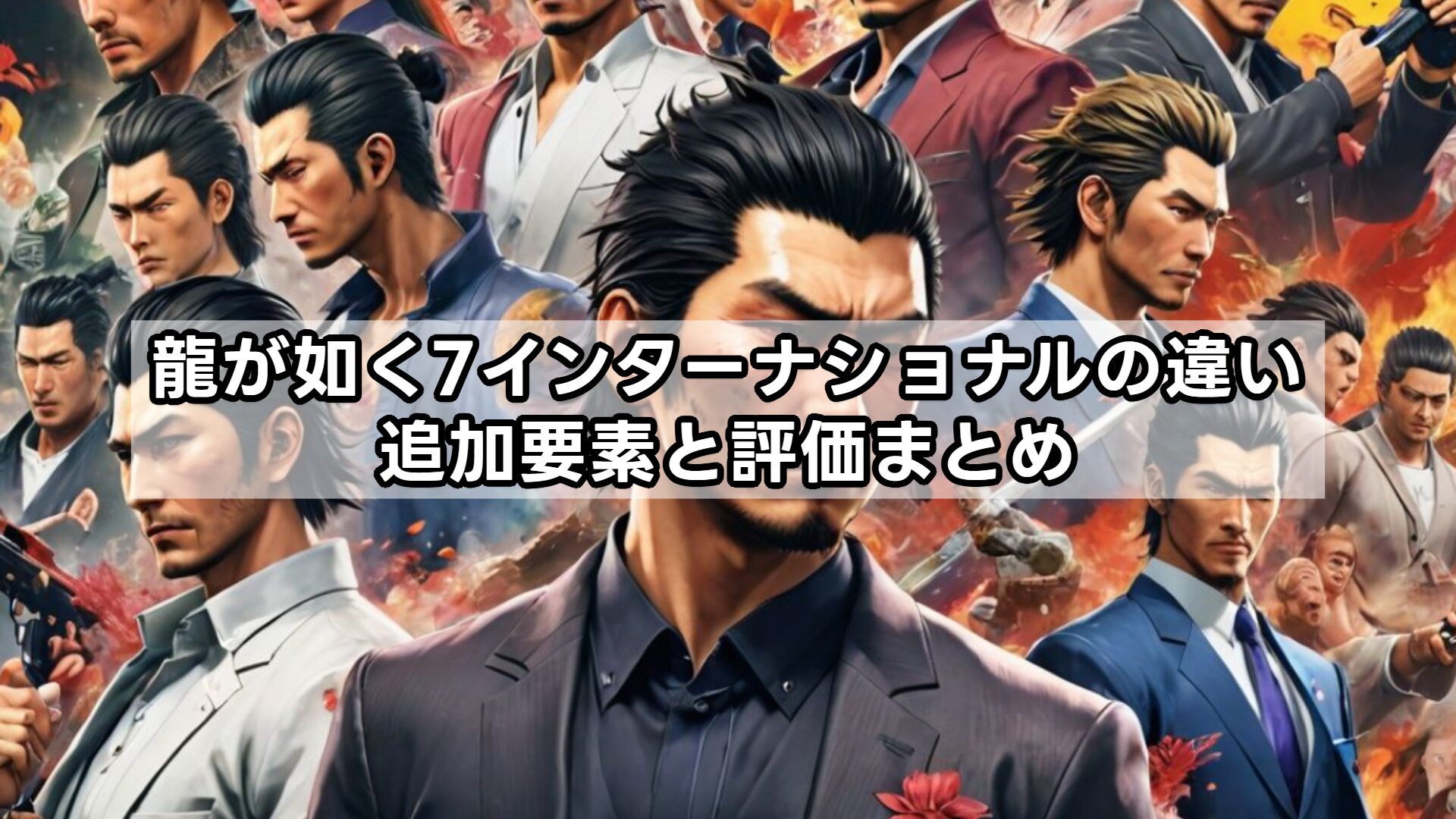 龍が如く7インターナショナルの違い、追加要素と評価まとめ