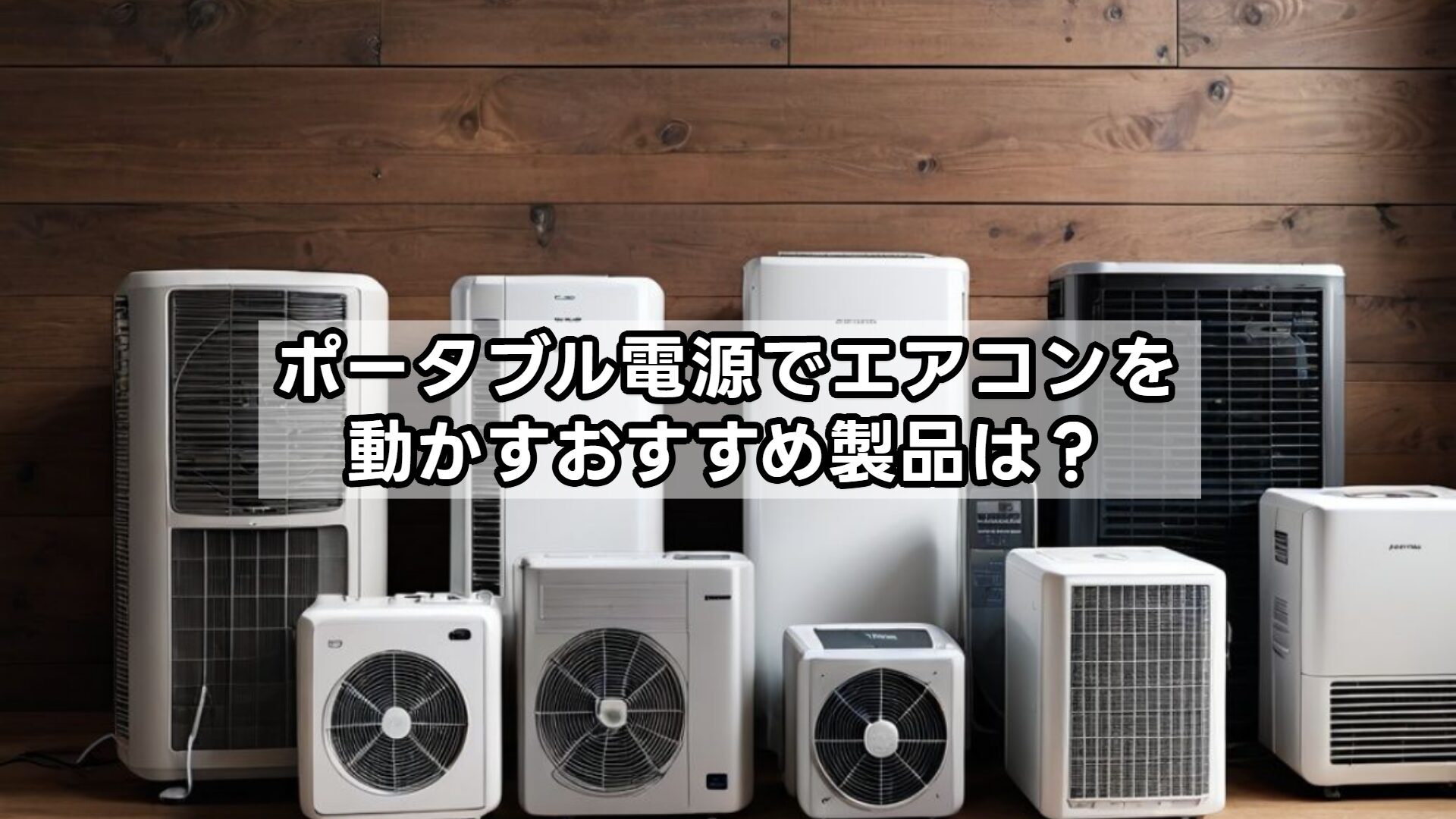 ポータブル電源でエアコンを動かすおすすめ製品は？