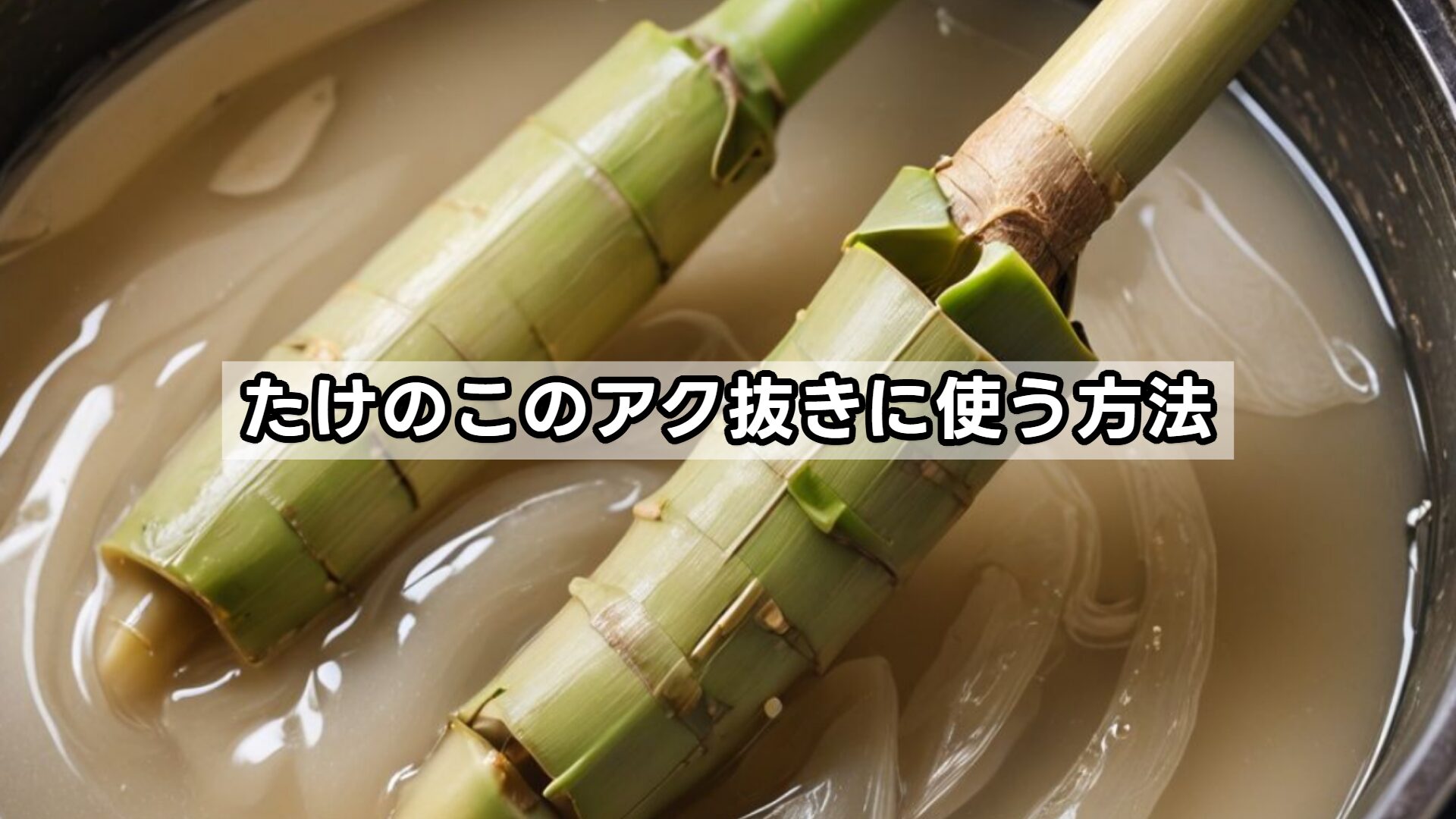 たけのこのアク抜きに使う方法