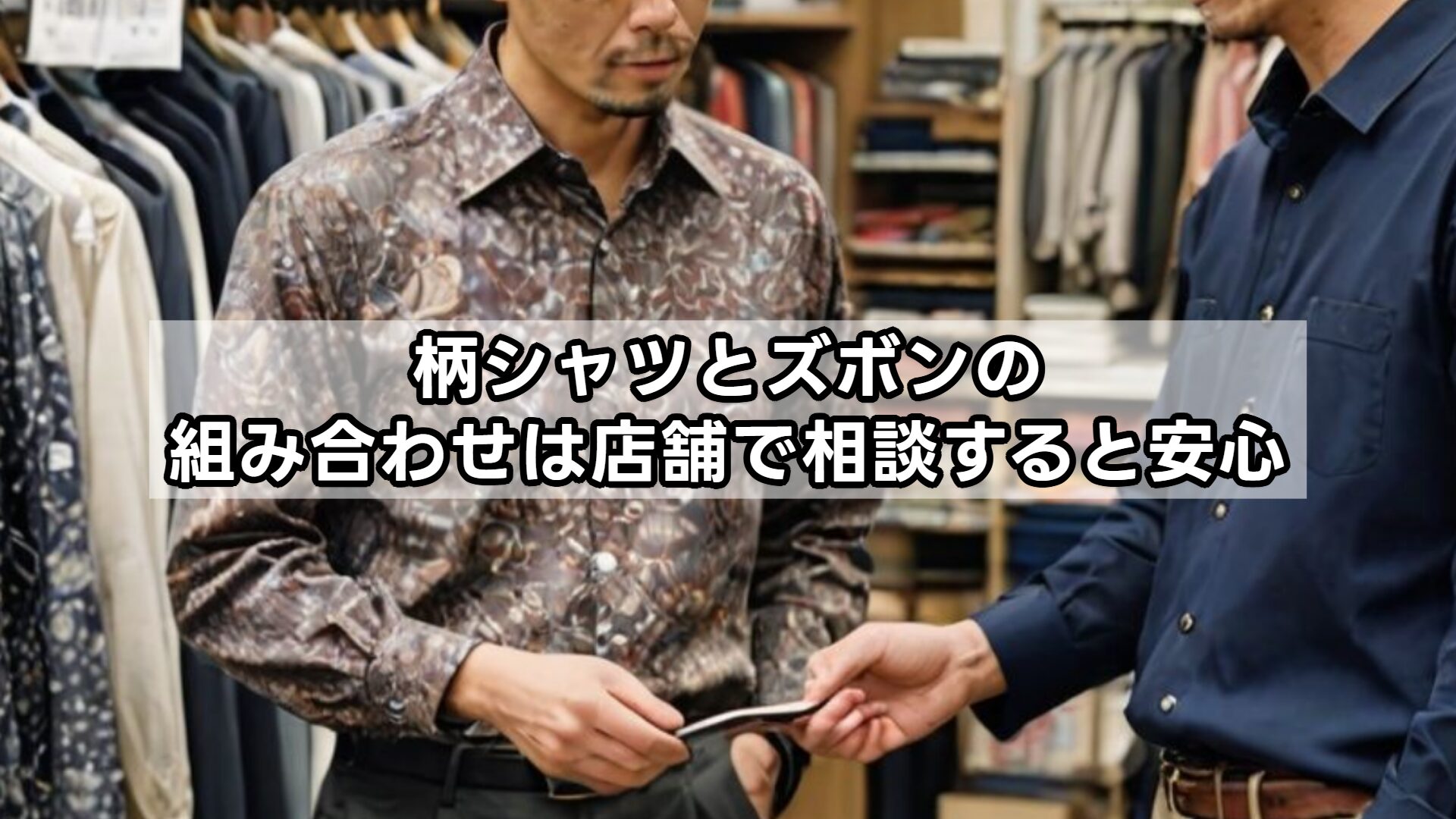 柄シャツとズボンの組み合わせは店舗で相談すると安心