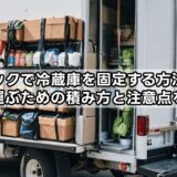トラックで冷蔵庫を固定する方法は?安全に運ぶための積み方と注意点を解説!