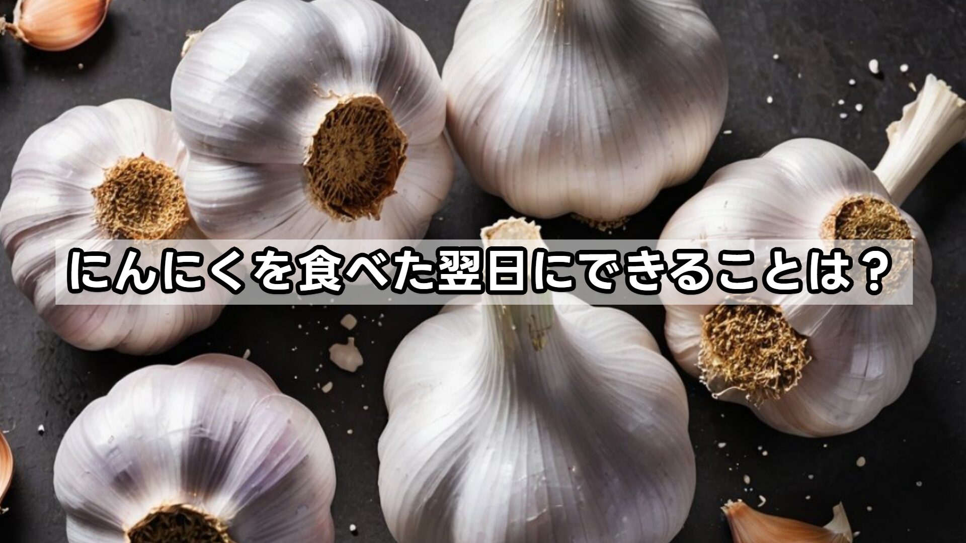 にんにくを食べた翌日にできることは？