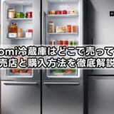Xiaomi冷蔵庫はどこで売ってる？販売店と購入方法を徹底解説！