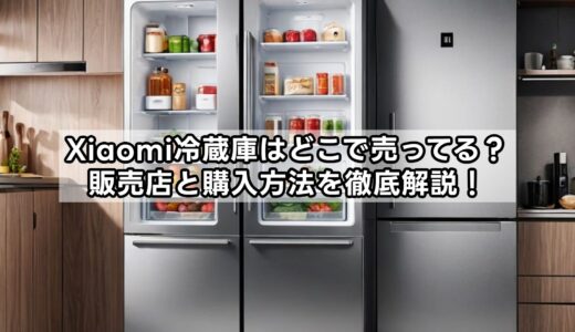Xiaomi冷蔵庫はどこで売ってる？販売店と購入方法を徹底解説！