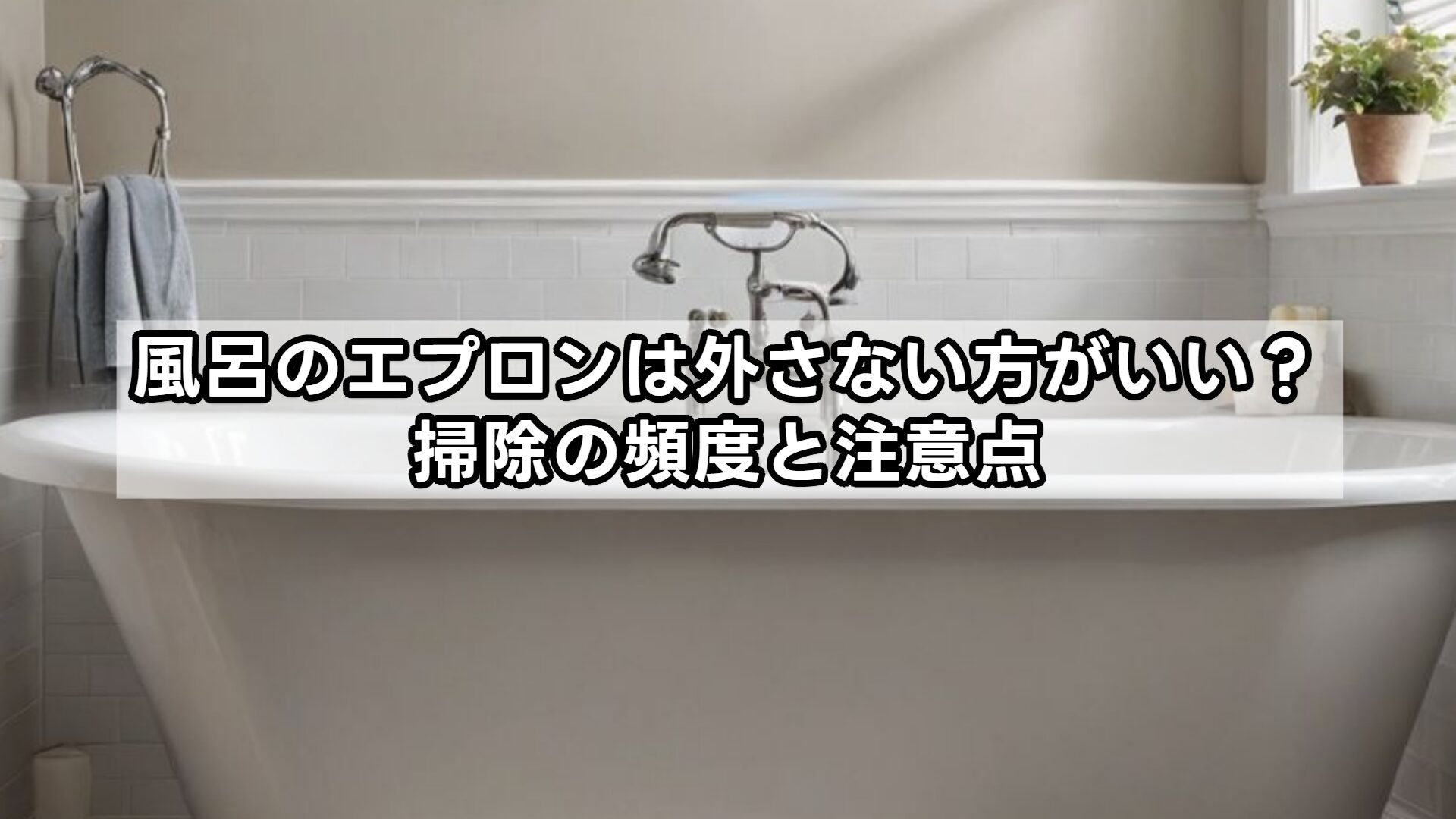 風呂のエプロンは外さない方がいい?掃除の頻度と注意点